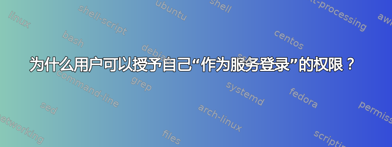 为什么用户可以授予自己“作为服务登录”的权限？