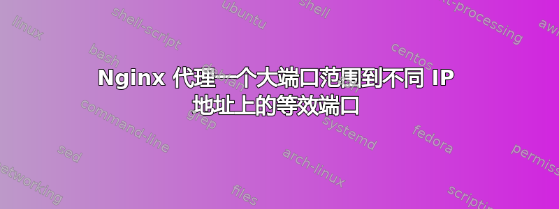 Nginx 代理一个大端口范围到不同 IP 地址上的等效端口