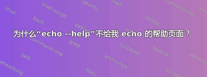 为什么“echo --help”不给我 echo 的帮助页面？