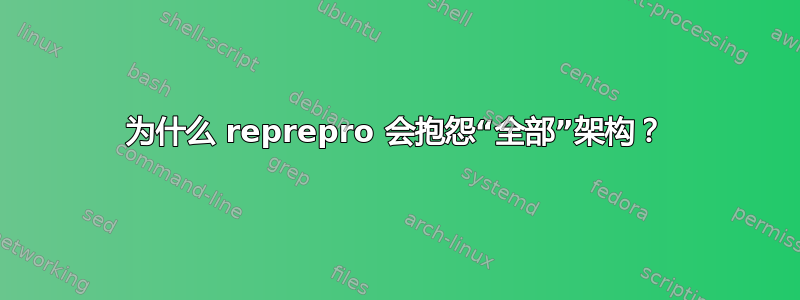 为什么 reprepro 会抱怨“全部”架构？