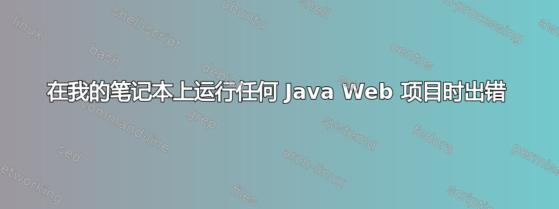 在我的笔记本上运行任何 Java Web 项目时出错