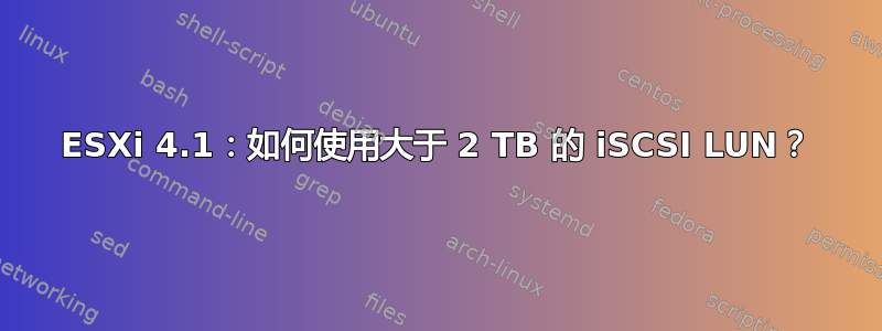 ESXi 4.1：如何使用大于 2 TB 的 iSCSI LUN？