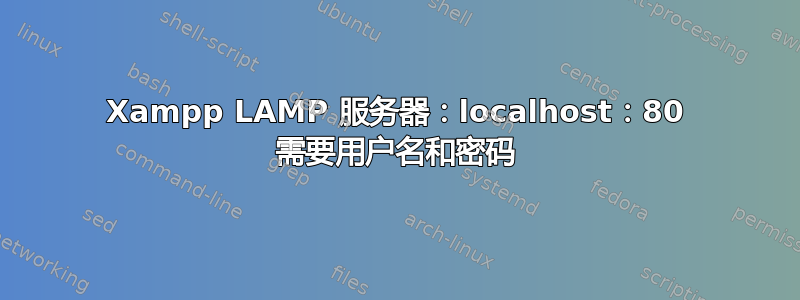 Xampp LAMP 服务器：localhost：80 需要用户名和密码