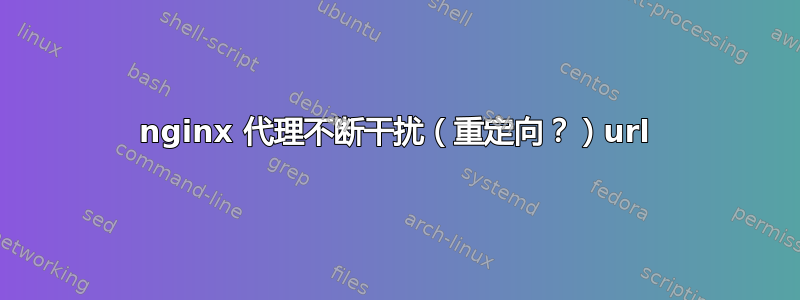 nginx 代理不断干扰（重定向？）url