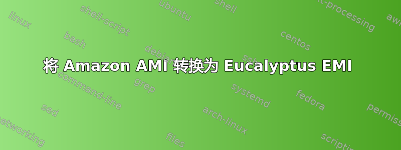 将 Amazon AMI 转换为 Eucalyptus EMI