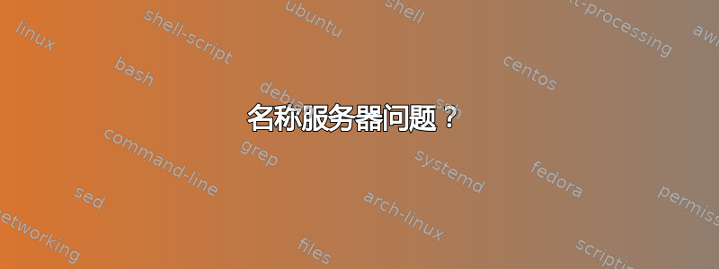 名称服务器问题？