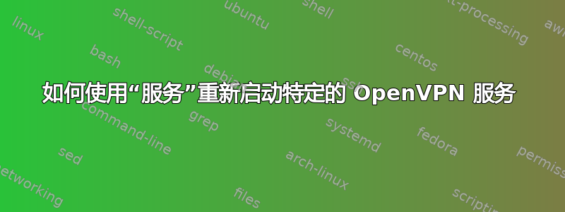 如何使用“服务”重新启动特定的 OpenVPN 服务