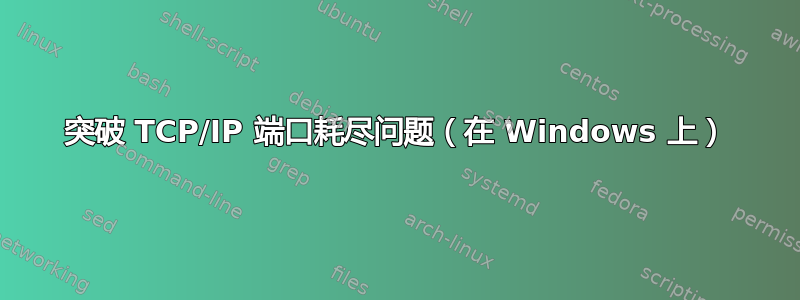 突破 TCP/IP 端口耗尽问题（在 Windows 上）