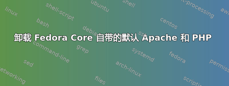 卸载 Fedora Core 自带的默认 Apache 和 PHP