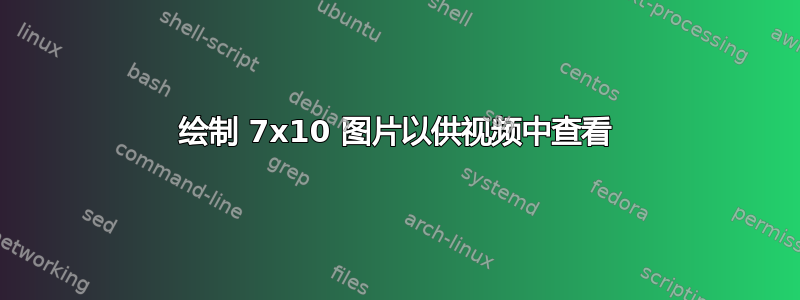 绘制 7x10 图片以供视频中查看