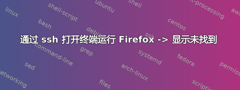 通过 ssh 打开终端运行 Firefox -> 显示未找到