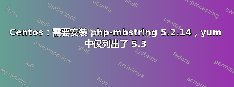 Centos：需要安装 php-mbstring 5.2.14，yum 中仅列出了 5.3