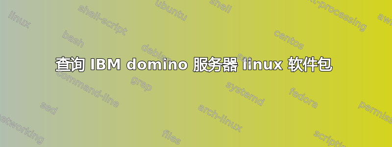 查询 IBM domino 服务器 linux 软件包