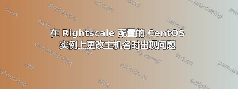 在 Rightscale 配置的 CentOS 实例上更改主机名时出现问题