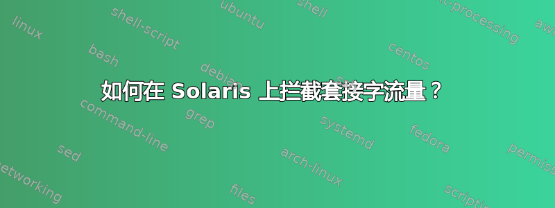 如何在 Solaris 上拦截套接字流量？