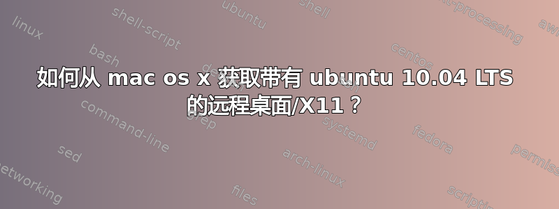 如何从 mac os x 获取带有 ubuntu 10.04 LTS 的远程桌面/X11？