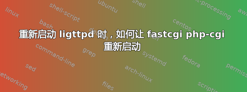 重新启动 lig​​ttpd 时，如何让 fastcgi php-cgi 重新启动