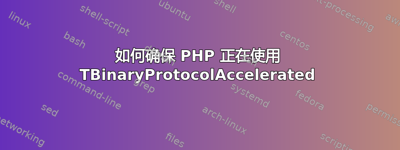 如何确保 PHP 正在使用 TBinaryProtocolAccelerated