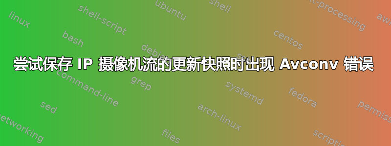 尝试保存 IP 摄像机流的更新快照时出现 Avconv 错误