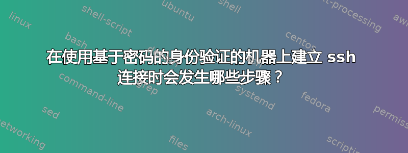 在使用基于密码的身份验证的机器上建立 ssh 连接时会发生哪些步骤？