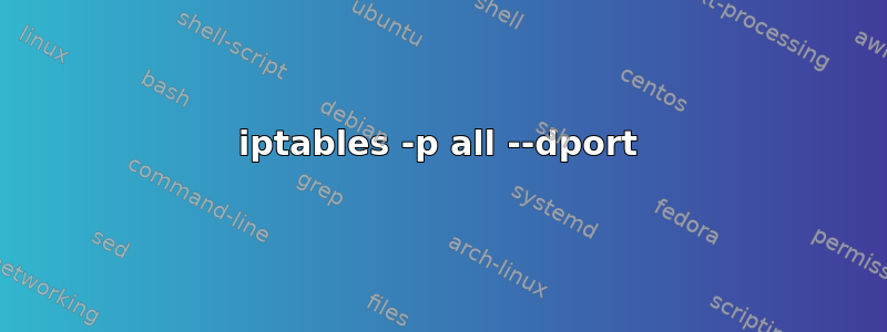 iptables -p all --dport