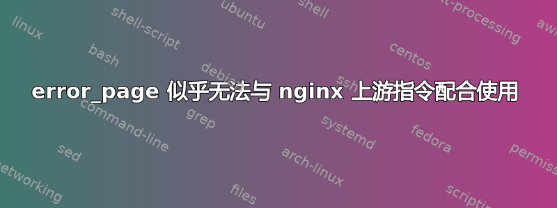 error_page 似乎无法与 nginx 上游指令配合使用