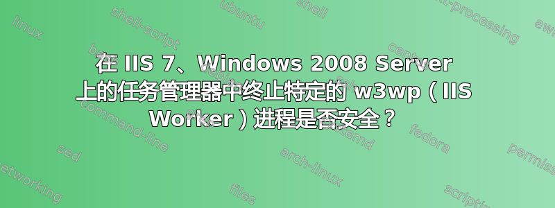 在 IIS 7、Windows 2008 Server 上的任务管理器中终止特定的 w3wp（IIS Worker）进程是否安全？