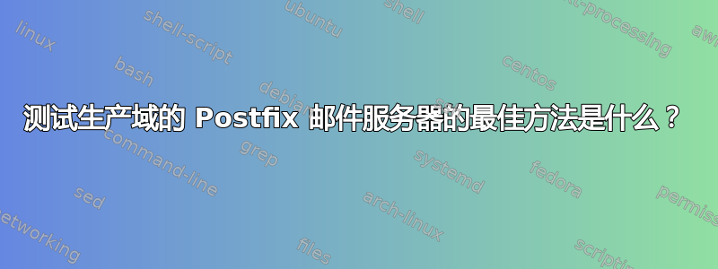 测试生产域的 Postfix 邮件服务器的最佳方法是什么？