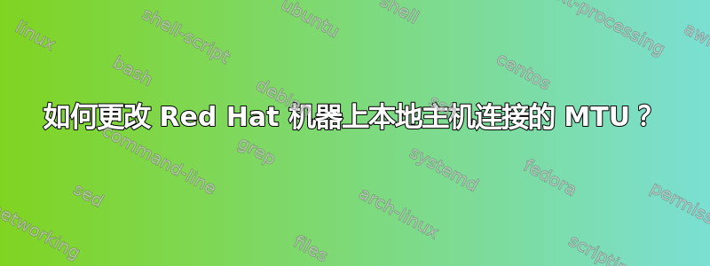 如何更改 Red Hat 机器上本地主机连接的 MTU？