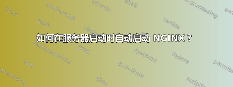 如何在服务器启动时自动启动 NGINX？