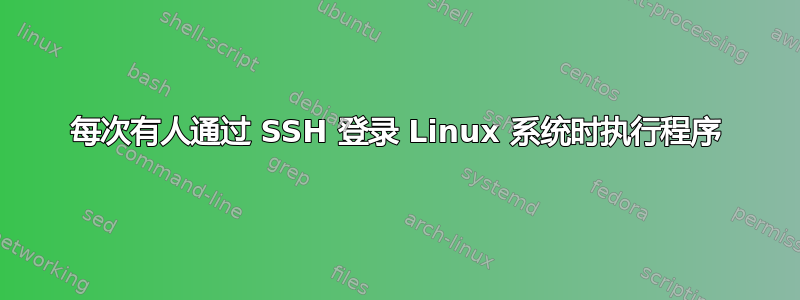 每次有人通过 SSH 登录 Linux 系统时执行程序