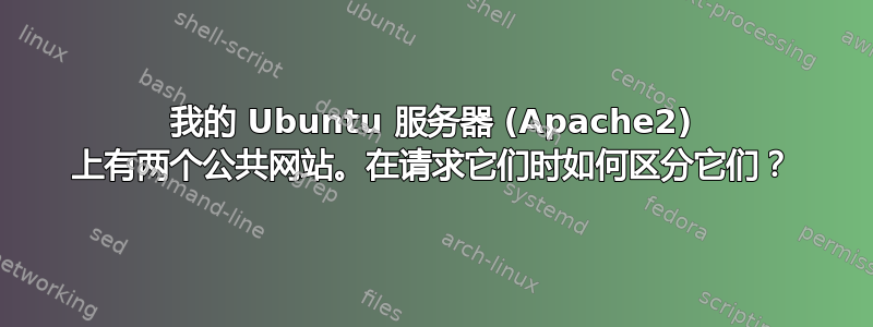 我的 Ubuntu 服务器 (Apache2) 上有两个公共网站。在请求它们时如何区分它们？