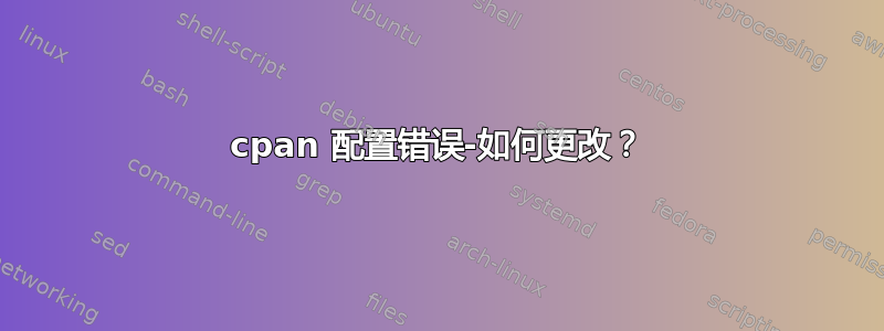 cpan 配置错误-如何更改？