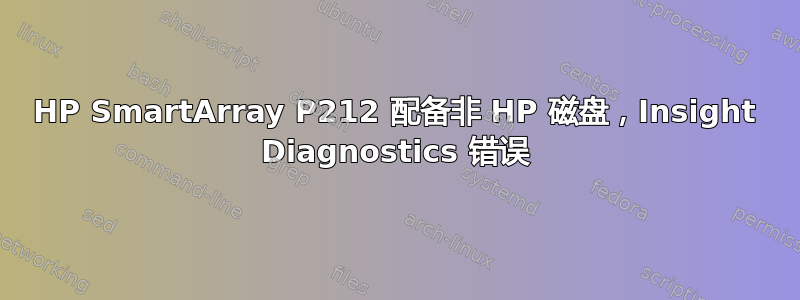 HP SmartArray P212 配备非 HP 磁盘，Insight Diagnostics 错误