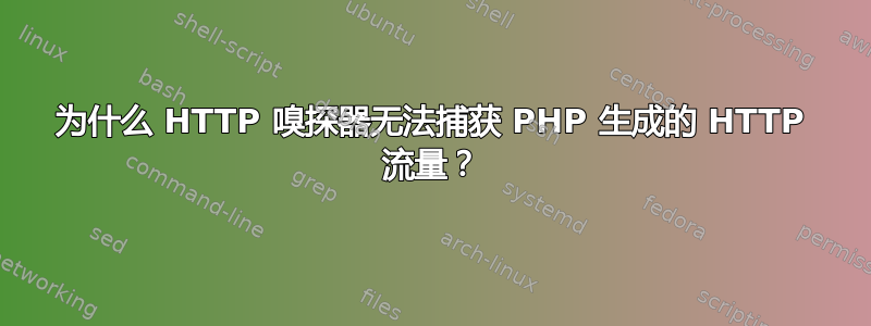 为什么 HTTP 嗅探器无法捕获 PHP 生成的 HTTP 流量？