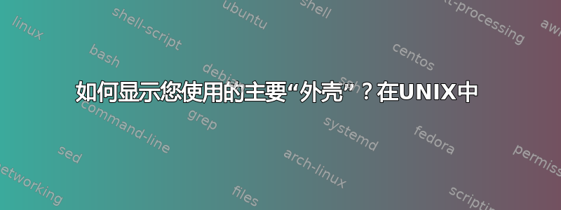 如何显示您使用的主要“外壳”？在UNIX中