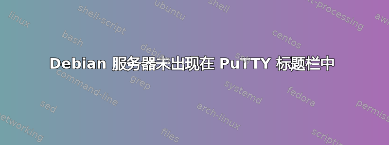 Debian 服务器未出现在 PuTTY 标题栏中