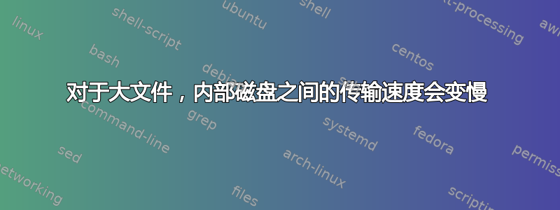 对于大文件，内部磁盘之间的传输速度会变慢