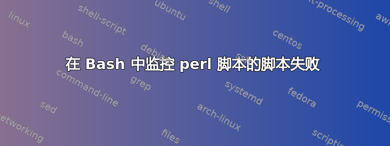 在 Bash 中监控 perl 脚本的脚本失败