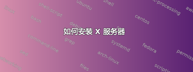 如何安装 X 服务器 