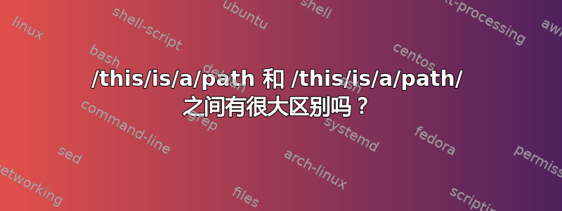 /this/is/a/path 和 /this/is/a/path/ 之间有很大区别吗？