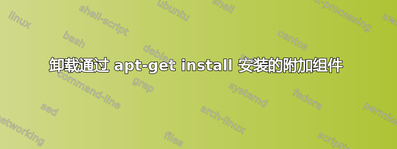 卸载通过 apt-get install 安装的附加组件