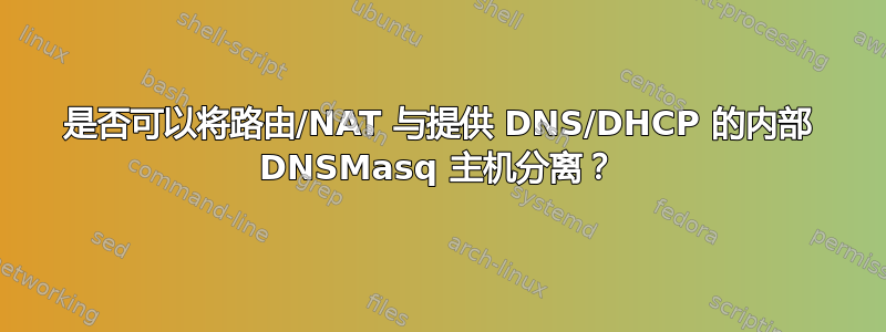 是否可以将路由/NAT 与提供 DNS/DHCP 的内部 DNSMasq 主机分离？