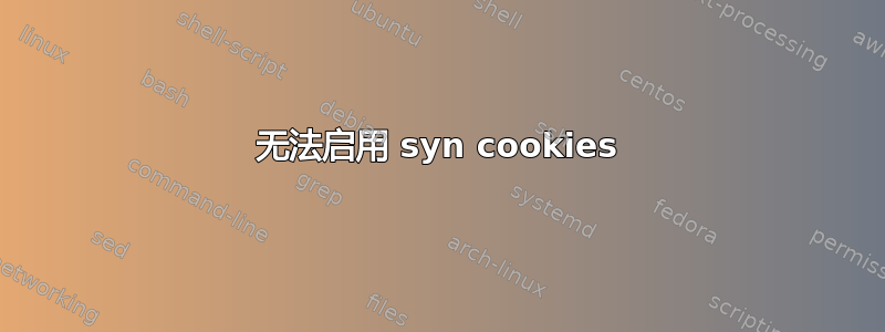 无法启用 syn cookies