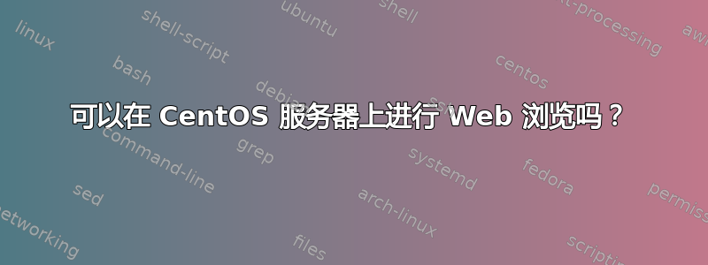 可以在 CentOS 服务器上进行 Web 浏览吗？