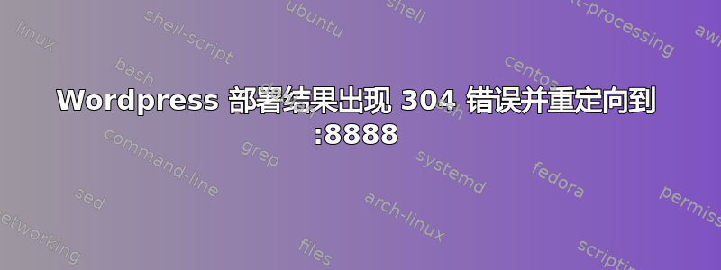 Wordpress 部署结果出现 304 错误并重定向到 :8888