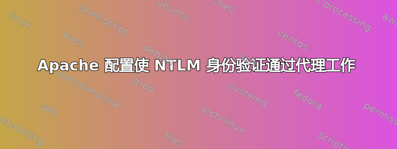 Apache 配置使 NTLM 身份验证通过代理工作