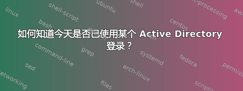 如何知道今天是否已使用某个 Active Directory 登录？