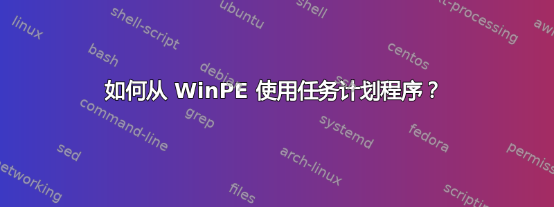 如何从 WinPE 使用任务计划程序？