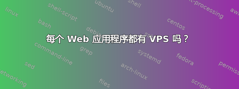 每个 Web 应用程序都有 VPS 吗？